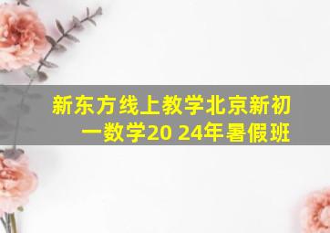 新东方线上教学北京新初一数学20 24年暑假班